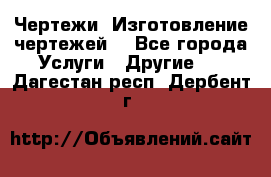 Чертежи. Изготовление чертежей. - Все города Услуги » Другие   . Дагестан респ.,Дербент г.